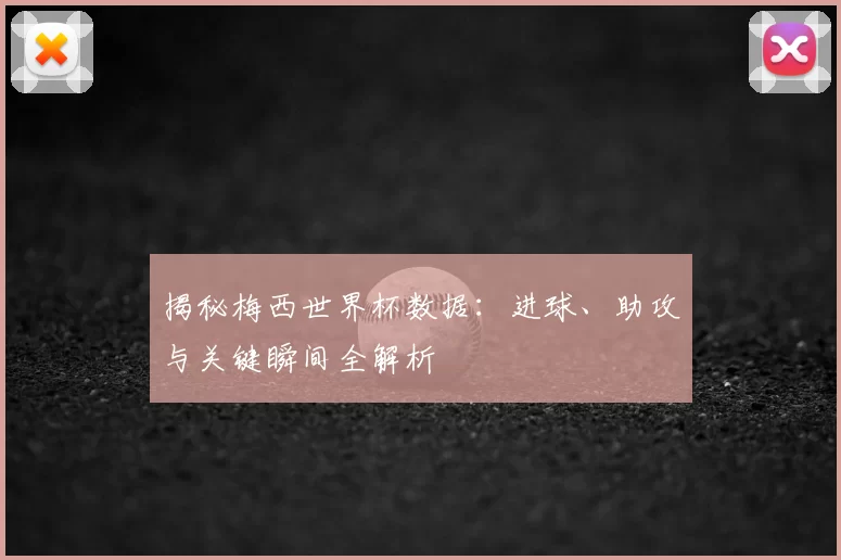 揭秘梅西世界杯数据:进球、助攻与关键瞬间全解析