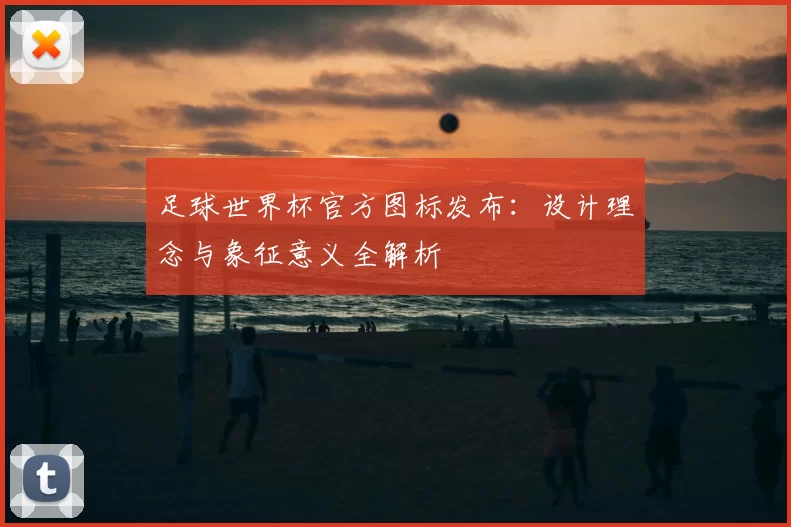 足球世界杯官方图标发布:设计理念与象征意义全解析