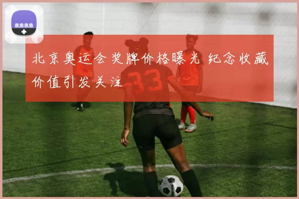 北京奥运会奖牌价格曝光 纪念收藏价值引发关注