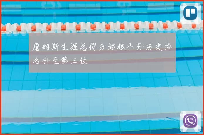 詹姆斯生涯总得分超越乔丹历史排名升至第三位