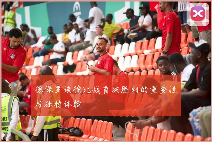 德保罗谈德比战首次胜利的重要性与独特体验