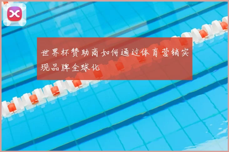 世界杯赞助商如何通过体育营销实现品牌全球化