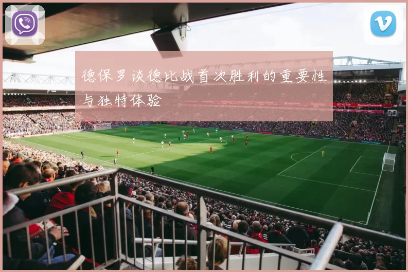 德保罗谈德比战首次胜利的重要性与独特体验