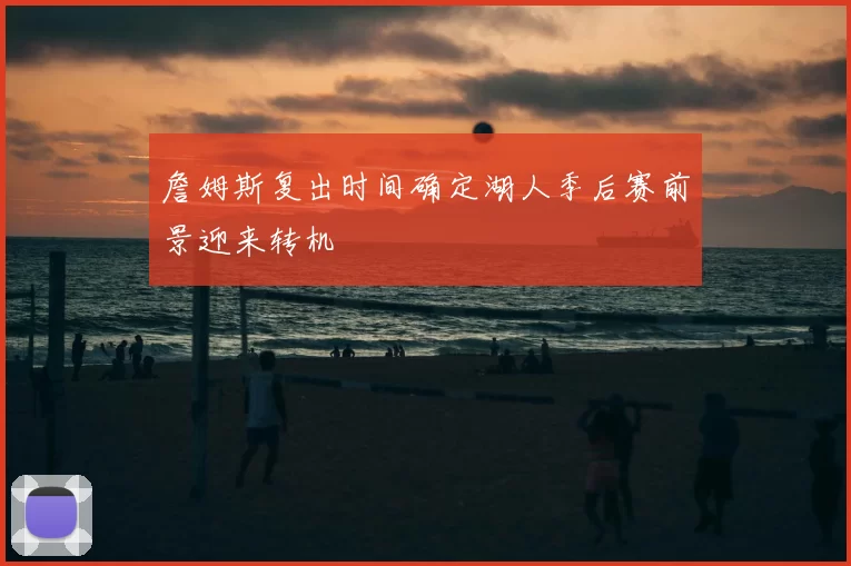 詹姆斯复出时间确定湖人季后赛前景迎来转机