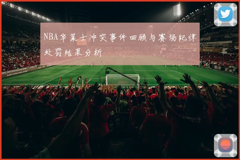 NBA华莱士冲突事件回顾与赛场纪律处罚结果分析