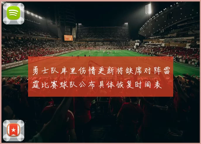勇士队库里伤情更新将缺席对阵雷霆比赛球队公布具体恢复时间表