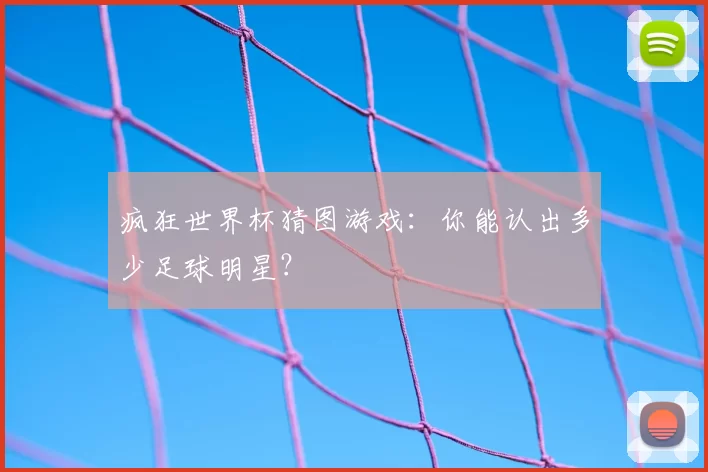 疯狂世界杯猜图游戏：你能认出多少足球明星？
