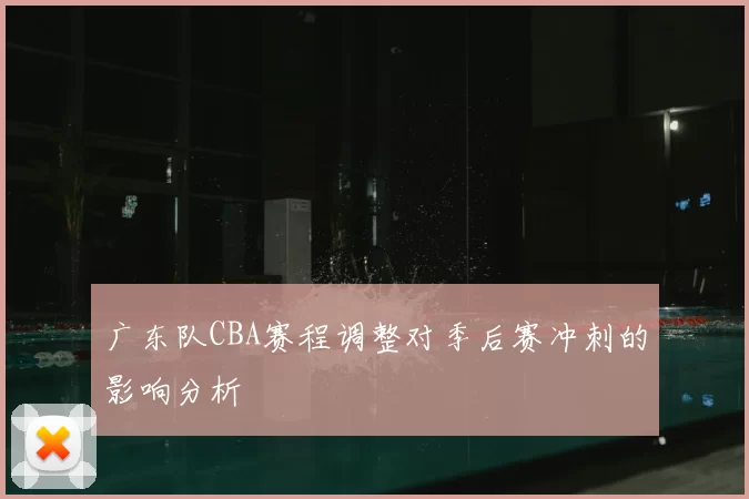 广东队CBA赛程调整对季后赛冲刺的影响分析