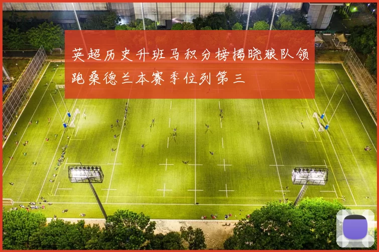 英超历史升班马积分榜揭晓狼队领跑桑德兰本赛季位列第三
