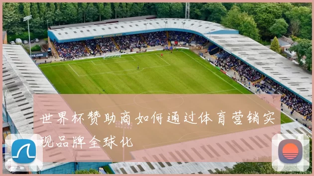 世界杯赞助商如何通过体育营销实现品牌全球化
