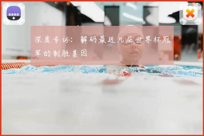 深度专访:解码最近几届世界杯冠军的制胜基因