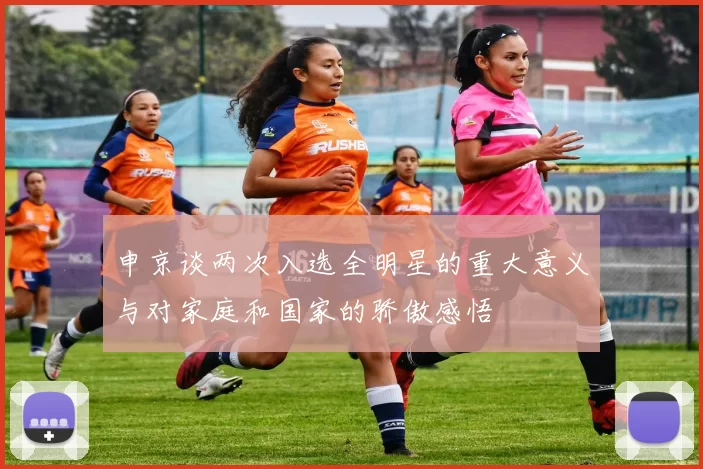 申京谈两次入选全明星的重大意义与对家庭和国家的骄傲感悟