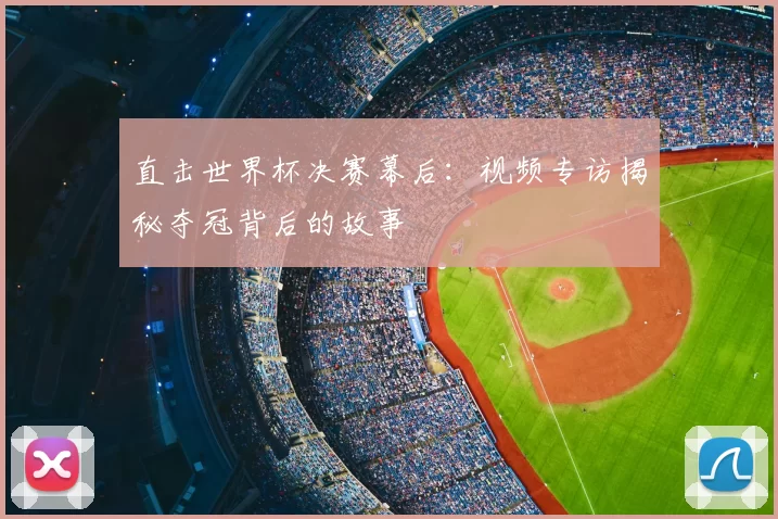 直击世界杯决赛幕后:视频专访揭秘夺冠背后的故事
