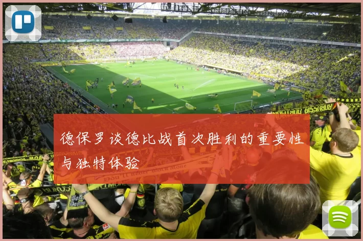 德保罗谈德比战首次胜利的重要性与独特体验