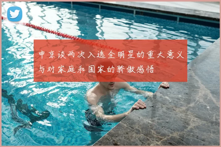 申京谈两次入选全明星的重大意义与对家庭和国家的骄傲感悟