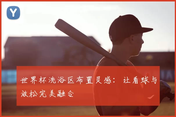 世界杯洗浴区布置灵感:让看球与放松完美融合