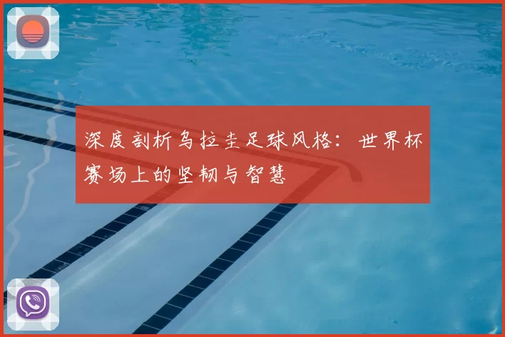 深度剖析乌拉圭足球风格:世界杯赛场上的坚韧与智慧