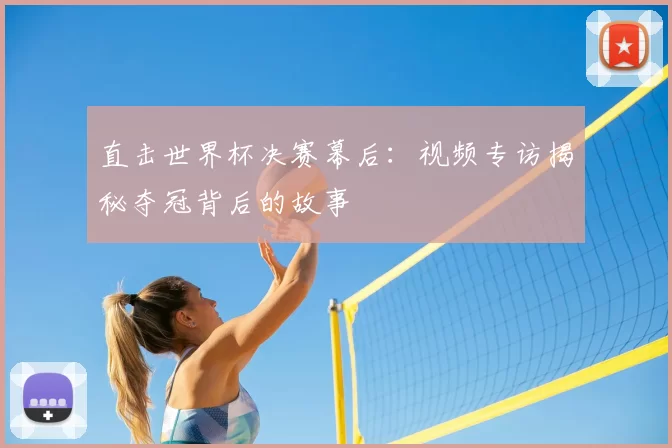 直击世界杯决赛幕后:视频专访揭秘夺冠背后的故事