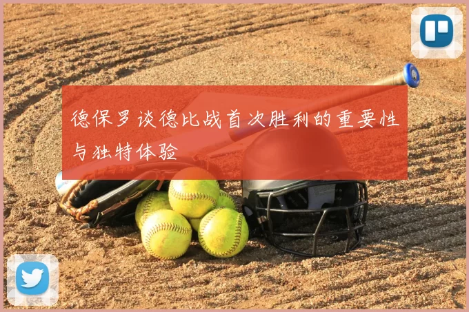 德保罗谈德比战首次胜利的重要性与独特体验