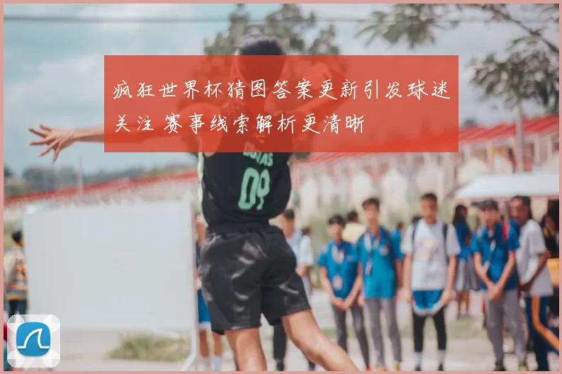 疯狂世界杯猜图答案更新引发球迷关注 赛事线索解析更清晰