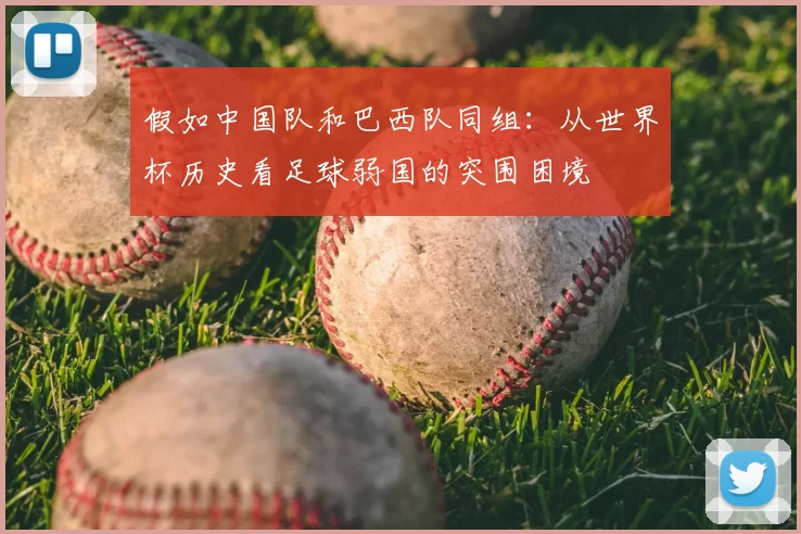 假如中国队和巴西队同组:从世界杯历史看足球弱国的突围困境