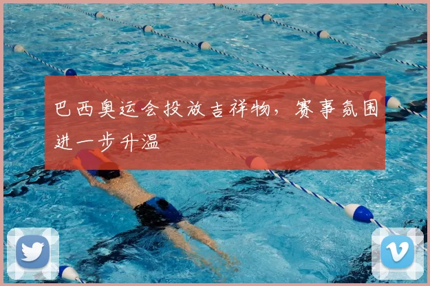 巴西奥运会投放吉祥物,赛事氛围进一步升温