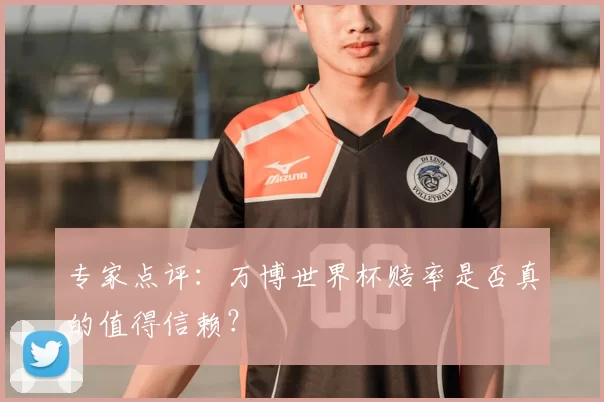 专家点评:万博世界杯赔率是否真的值得信赖?
