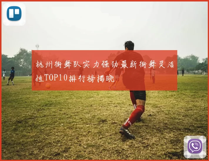 杭州街舞队实力强劲最新街舞灵活性TOP10排行榜揭晓