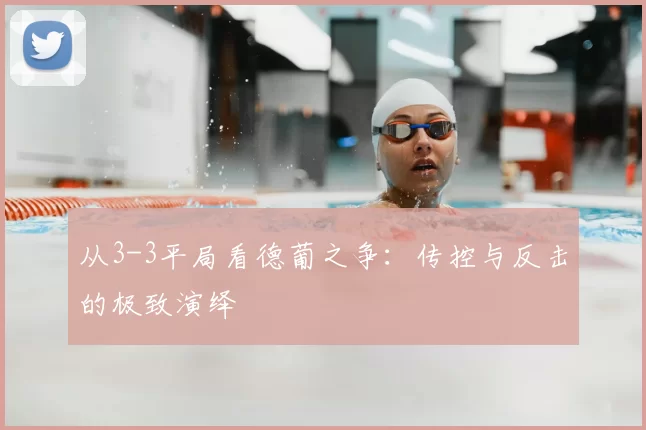 从3-3平局看德葡之争:传控与反击的极致演绎