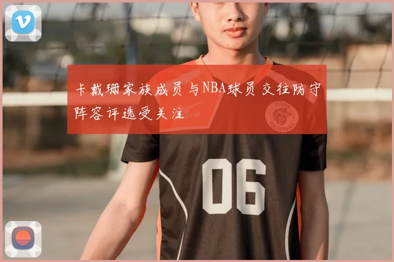 卡戴珊家族成员与NBA球员交往防守阵容评选受关注